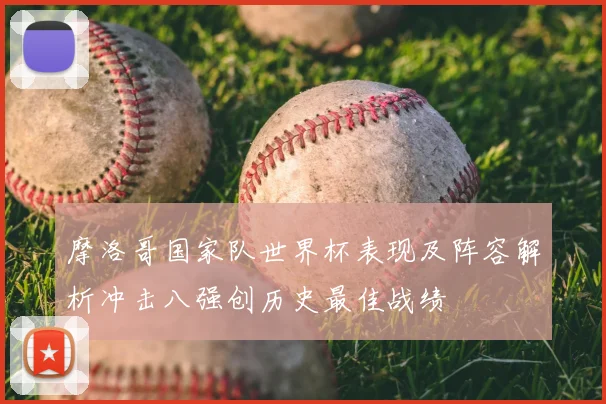 摩洛哥国家队世界杯表现及阵容解析冲击八强创历史最佳战绩