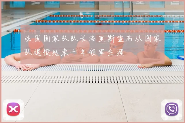法国国家队队长洛里斯宣布从国家队退役结束十年领军生涯