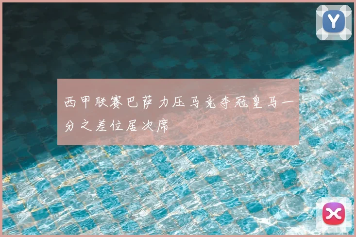 西甲联赛巴萨力压马竞夺冠皇马一分之差位居次席