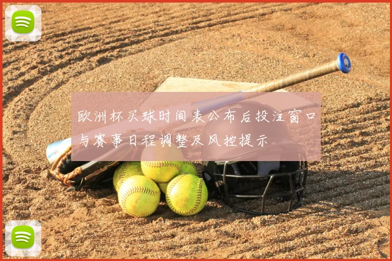 欧洲杯买球时间表公布后投注窗口与赛事日程调整及风控提示