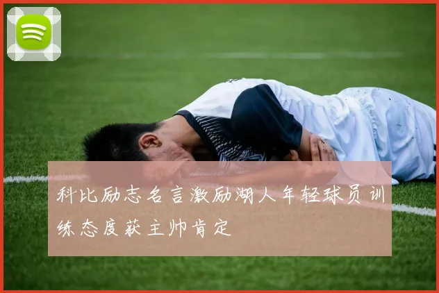 科比励志名言激励湖人年轻球员训练态度获主帅肯定