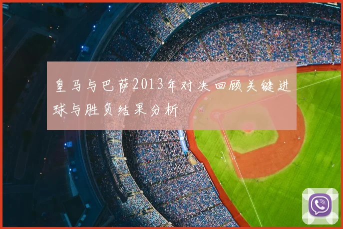 皇马与巴萨2013年对决回顾关键进球与胜负结果分析