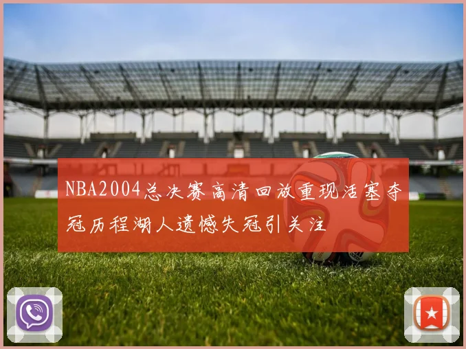 NBA2004总决赛高清回放重现活塞夺冠历程湖人遗憾失冠引关注