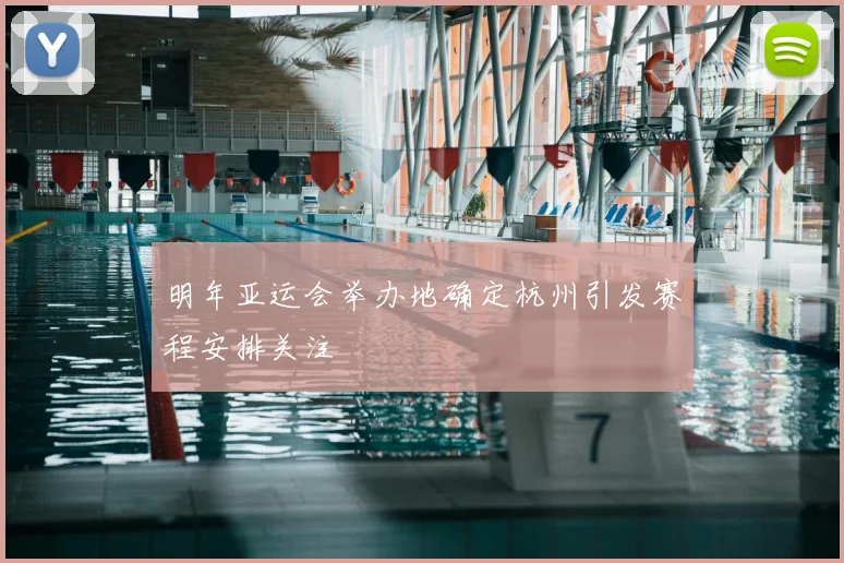 明年亚运会举办地确定杭州引发赛程安排关注