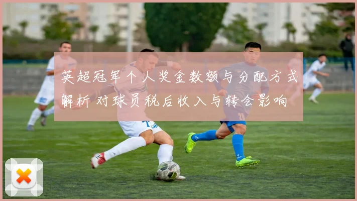 英超冠军个人奖金数额与分配方式解析 对球员税后收入与转会影响