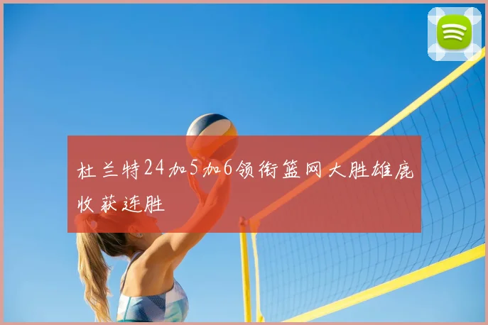 杜兰特24加5加6领衔篮网大胜雄鹿收获连胜