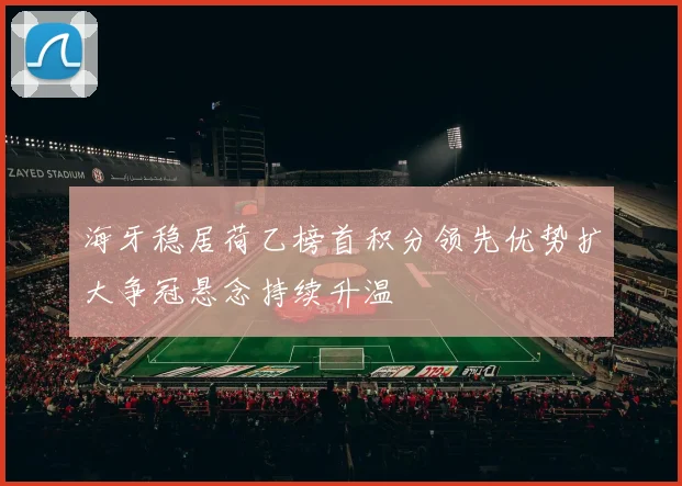 海牙稳居荷乙榜首积分领先优势扩大争冠悬念持续升温