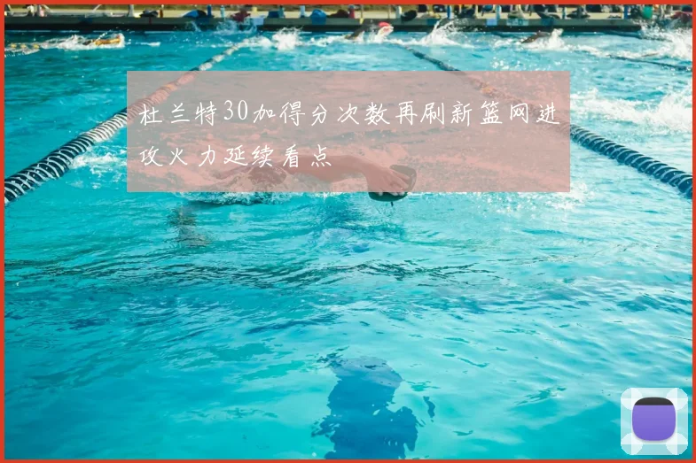 杜兰特30加得分次数再刷新篮网进攻火力延续看点