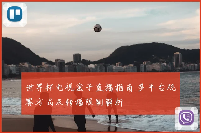 世界杯电视盒子直播指南 多平台观赛方式及转播限制解析