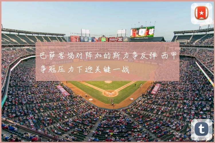 巴萨客场对阵加的斯力争反弹 西甲争冠压力下迎关键一战
