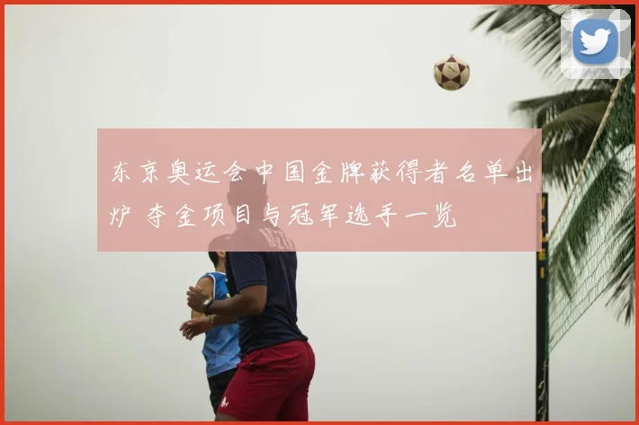 东京奥运会中国金牌获得者名单出炉 夺金项目与冠军选手一览
