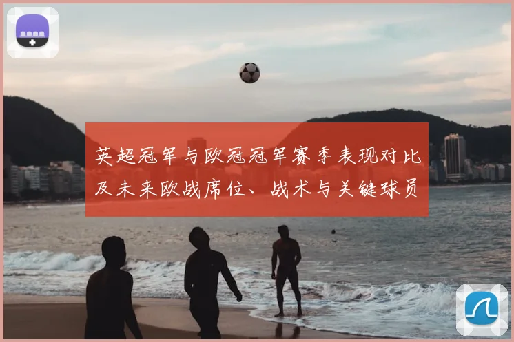 英超冠军与欧冠冠军赛季表现对比及未来欧战席位、战术与关键球员影响