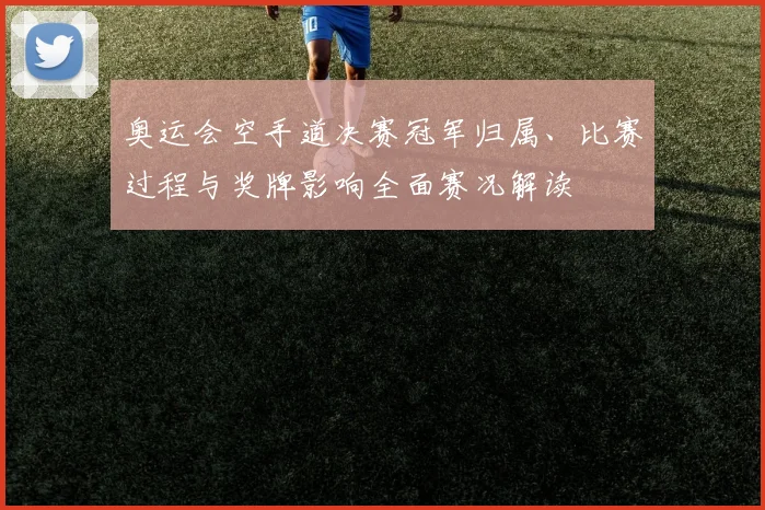 奥运会空手道决赛冠军归属、比赛过程与奖牌影响全面赛况解读