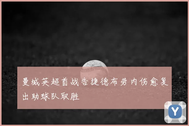 曼城英超首战告捷德布劳内伤愈复出助球队取胜