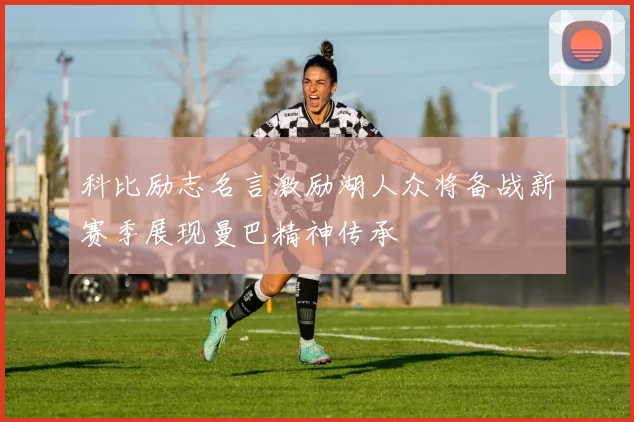 科比励志名言激励湖人众将备战新赛季展现曼巴精神传承