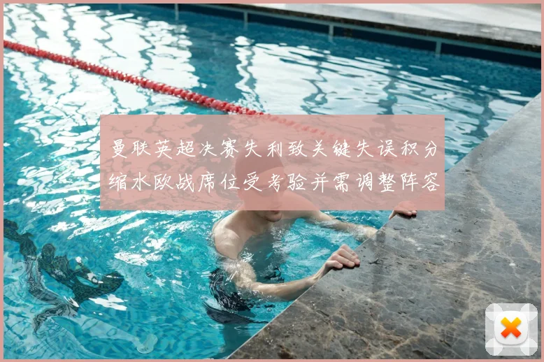 曼联英超决赛失利致关键失误积分缩水欧战席位受考验并需调整阵容