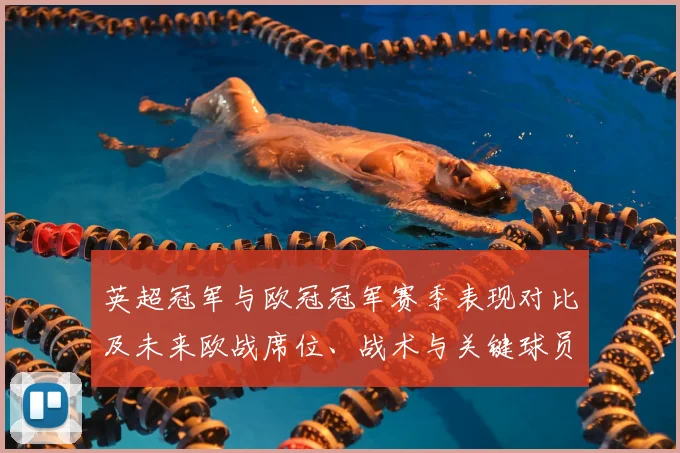 英超冠军与欧冠冠军赛季表现对比及未来欧战席位、战术与关键球员影响