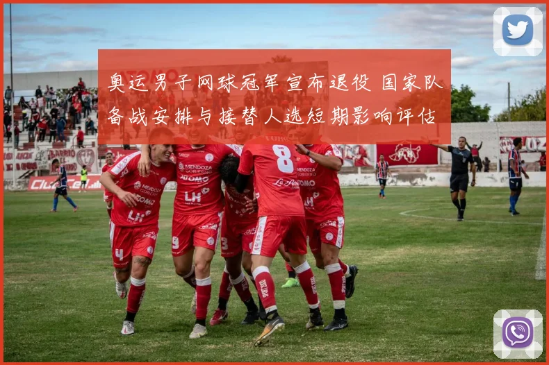 奥运男子网球冠军宣布退役 国家队备战安排与接替人选短期影响评估