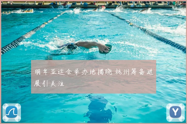 明年亚运会举办地揭晓 杭州筹备进展引关注