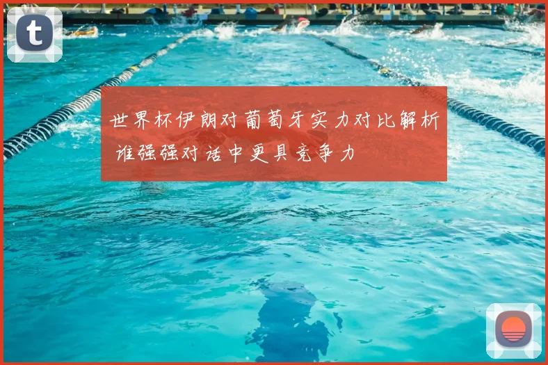 世界杯伊朗对葡萄牙实力对比解析 谁强强对话中更具竞争力