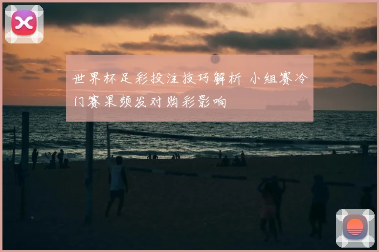 世界杯足彩投注技巧解析 小组赛冷门赛果频发对购彩影响