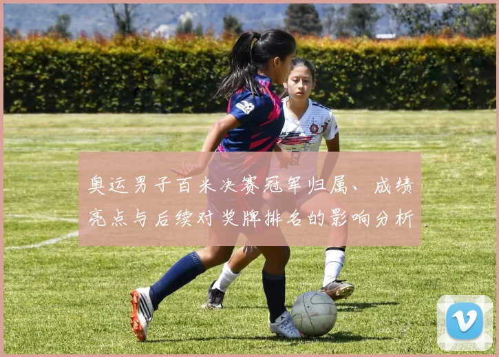奥运男子百米决赛冠军归属、成绩亮点与后续对奖牌排名的影响分析