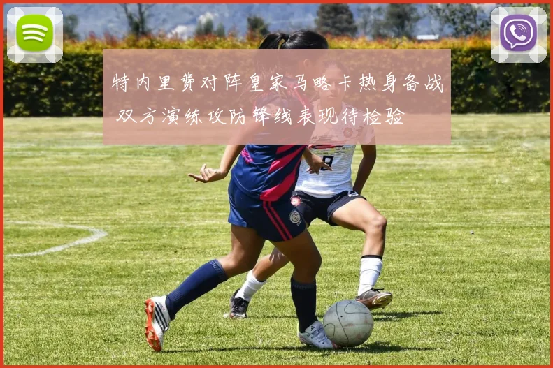 特内里费对阵皇家马略卡热身备战 双方演练攻防锋线表现待检验