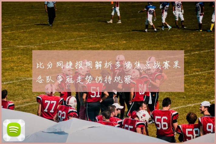 比分网捷报网解析多场焦点战赛果各队争冠走势仍待观察