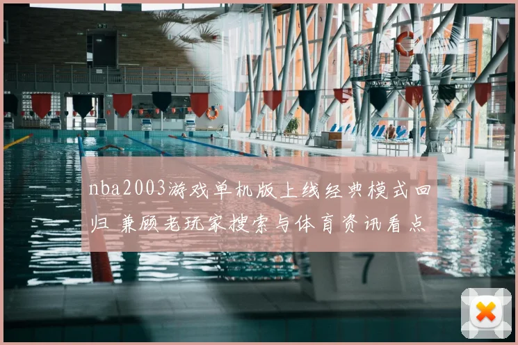 nba2003游戏单机版上线经典模式回归 兼顾老玩家搜索与体育资讯看点