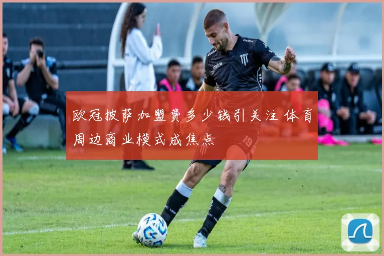 欧冠披萨加盟费多少钱引关注 体育周边商业模式成焦点