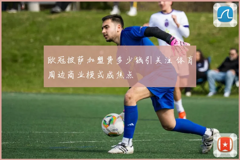 欧冠披萨加盟费多少钱引关注 体育周边商业模式成焦点