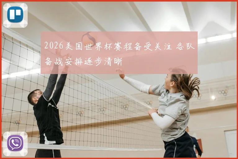 2026美国世界杯赛程备受关注 各队备战安排逐步清晰