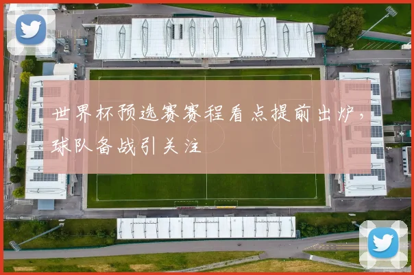 世界杯预选赛赛程看点提前出炉，球队备战引关注
