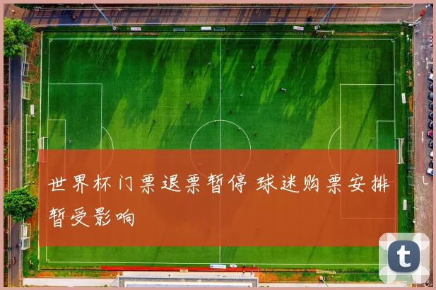 世界杯门票退票暂停 球迷购票安排暂受影响