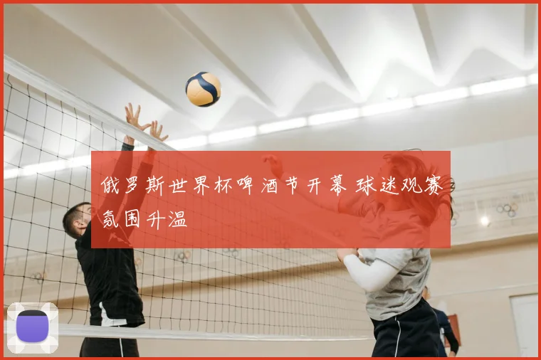 俄罗斯世界杯啤酒节开幕 球迷观赛氛围升温