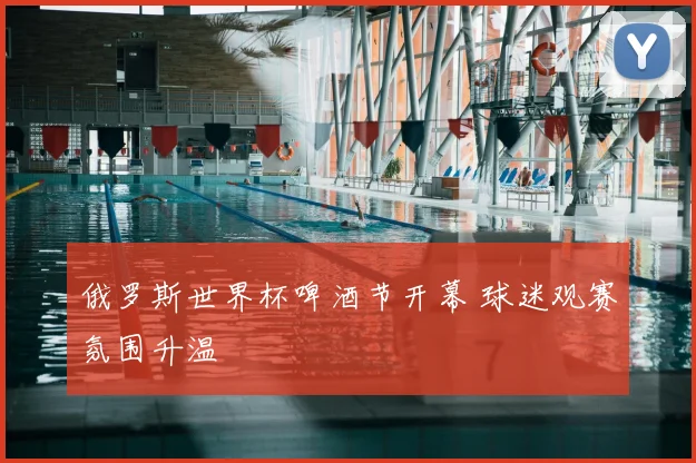 俄罗斯世界杯啤酒节开幕 球迷观赛氛围升温