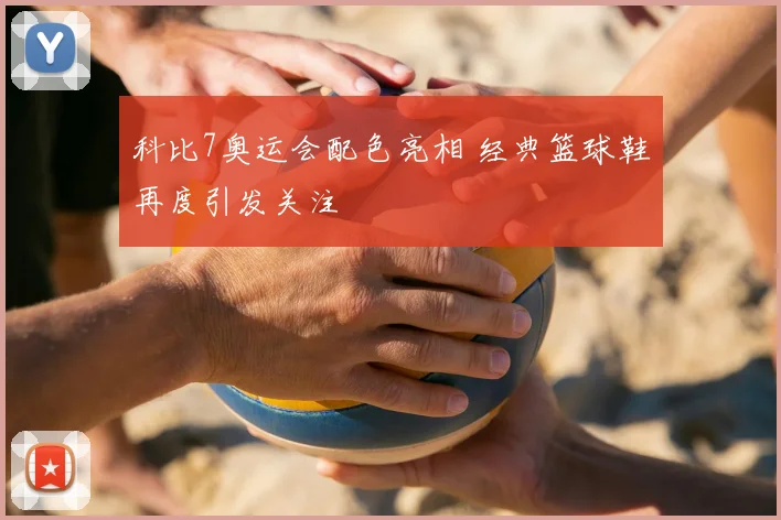 科比7奥运会配色亮相 经典篮球鞋再度引发关注