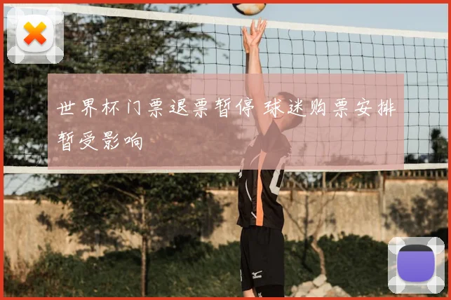 世界杯门票退票暂停 球迷购票安排暂受影响
