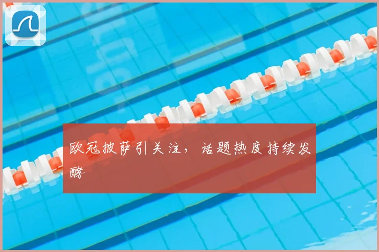 欧冠披萨引关注，话题热度持续发酵